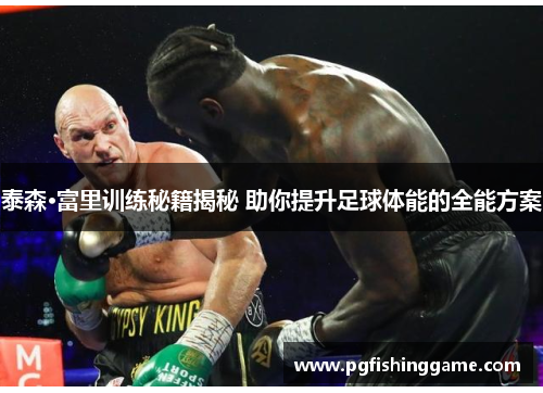 泰森·富里训练秘籍揭秘 助你提升足球体能的全能方案